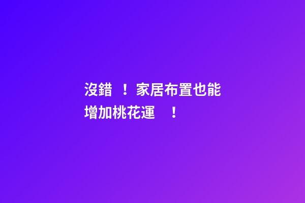 沒錯！家居布置也能增加桃花運！